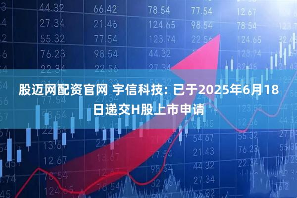 股迈网配资官网 宇信科技: 已于2025年6月18日递交H股上市申请