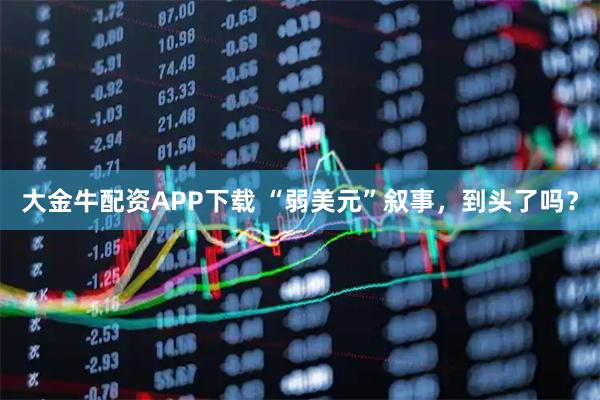大金牛配资APP下载 “弱美元”叙事，到头了吗？