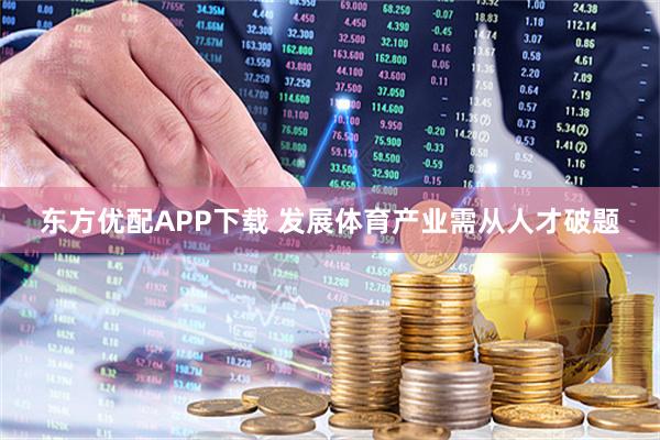 东方优配APP下载 发展体育产业需从人才破题