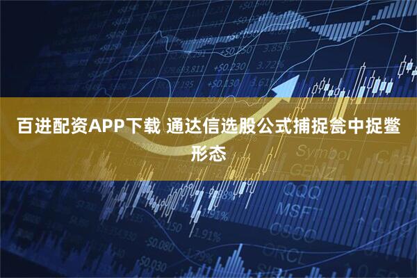 百进配资APP下载 通达信选股公式捕捉瓮中捉鳖形态