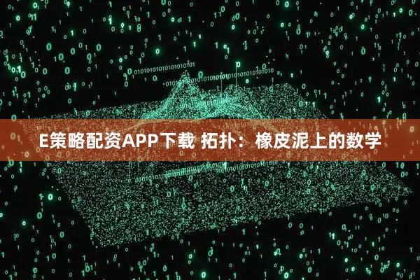 E策略配资APP下载 拓扑：橡皮泥上的数学