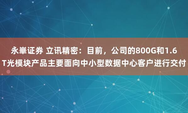 永崋证券 立讯精密：目前，公司的800G和1.6T光模块产品主要面向中小型数据中心客户进行交付