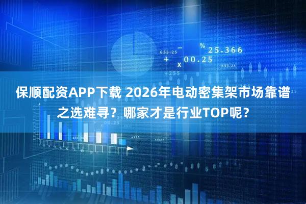 保顺配资APP下载 2026年电动密集架市场靠谱之选难寻？哪家才是行业TOP呢？