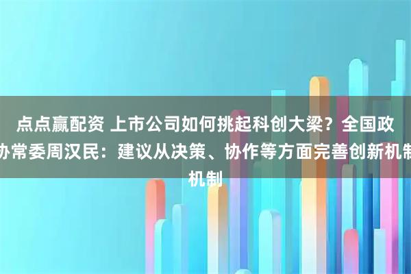 点点赢配资 上市公司如何挑起科创大梁？全国政协常委周汉民：建议从决策、协作等方面完善创新机制