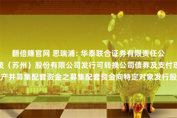 翻倍赚官网 思瑞浦: 华泰联合证券有限责任公司关于思瑞浦微电子科技（苏州）股份有限公司发行可转换公司债券及支付现金购买资产并募集配套资金之募集配套资金向特定对象发行股票发行过程和认购对象合规性的报告
