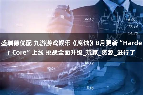 盛瑞德优配 九游游戏娱乐《腐蚀》8月更新“Harder Core”上线 挑战全面升级_玩家_资源_进行了